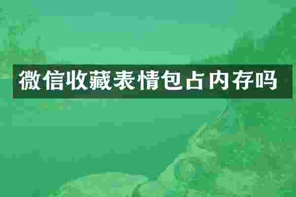 微信收藏表情包占内存吗