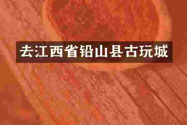 去江西省铅山县古玩城