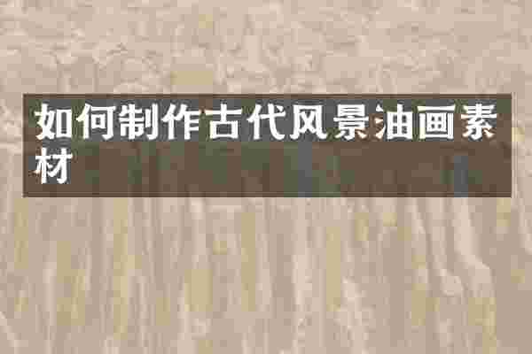如何制作古代风景油画素材