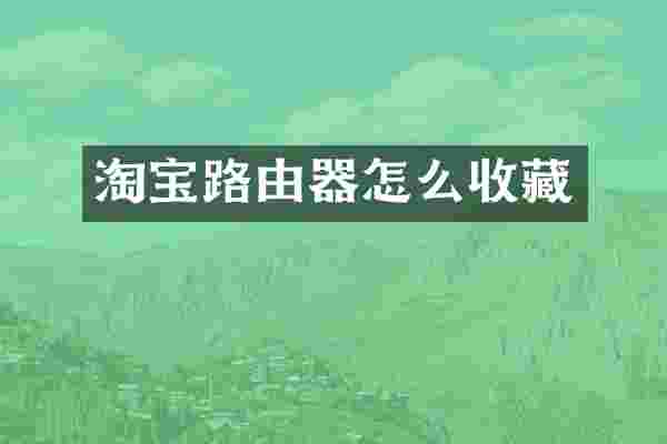 淘宝路由器怎么收藏