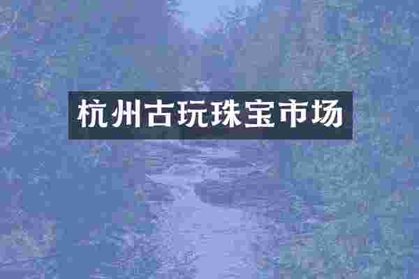 杭州古玩珠宝市场