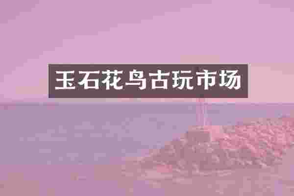 玉石花鸟古玩市场