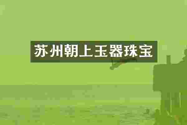 苏州朝上玉器珠宝