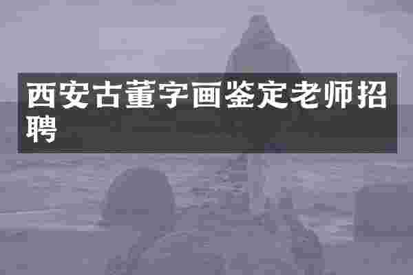 西安古董字画鉴定老师招聘