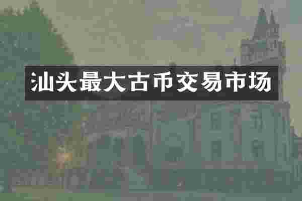 汕头最大古币交易市场