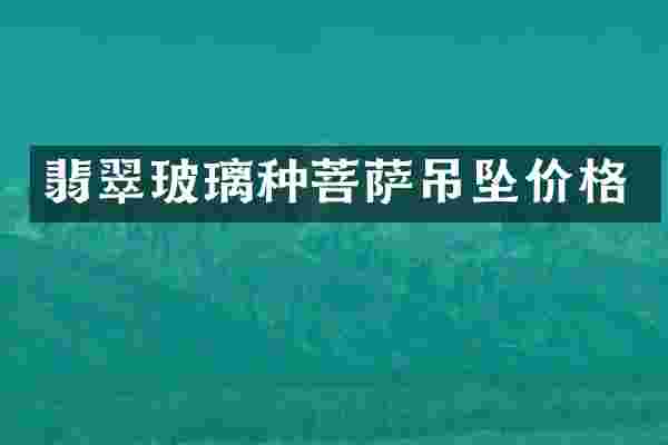 翡翠玻璃种菩萨吊坠价格