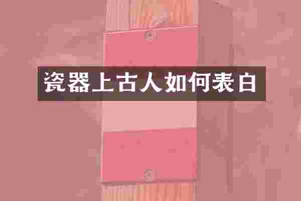 瓷器上古人如何表白