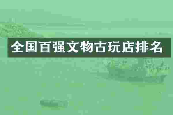 全国百强文物古玩店排名