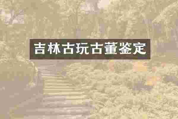 吉林古玩古董鉴定