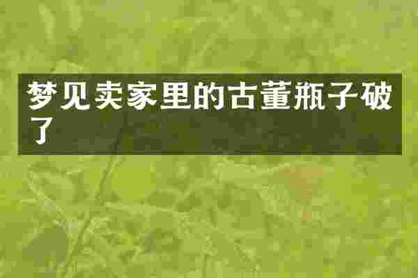 梦见卖家里的古董瓶子破了