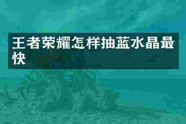 王者荣耀怎样抽蓝水晶最快