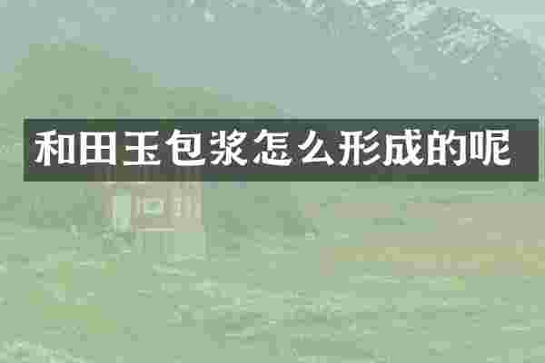和田玉包浆怎么形成的呢
