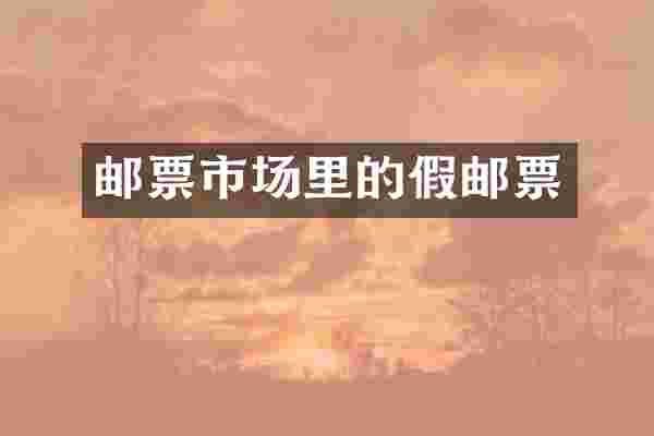 邮票市场里的假邮票