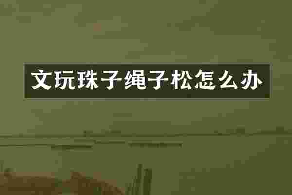 文玩珠子绳子松怎么办