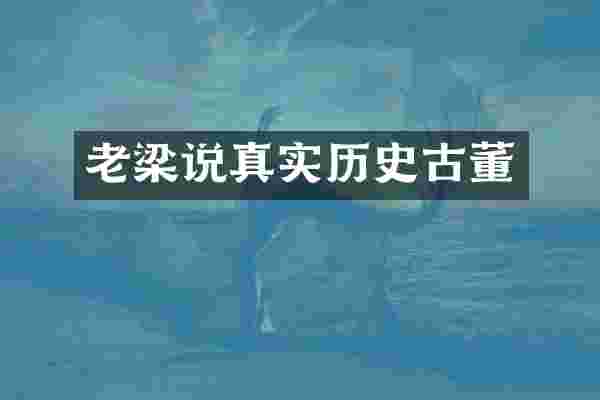 老梁说真实历史古董