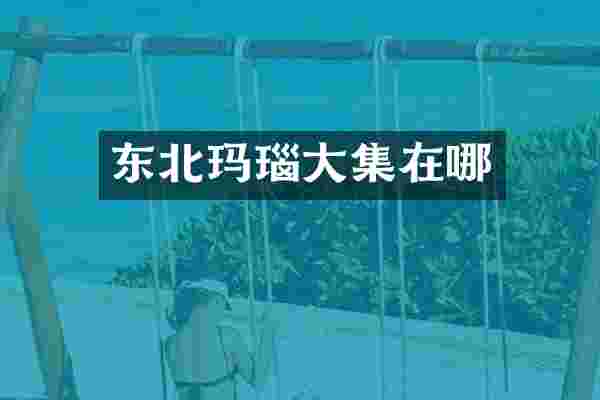 东北玛瑙大集在哪