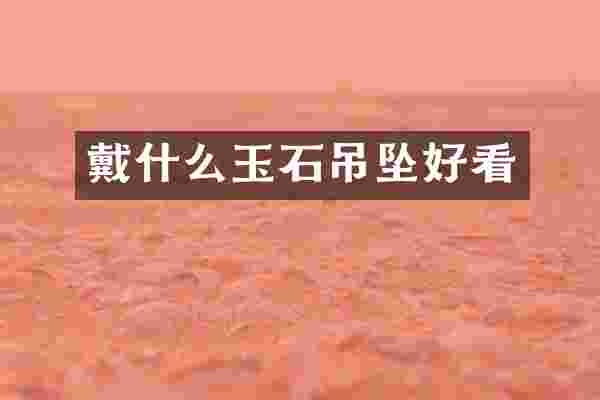 戴什么玉石吊坠好看