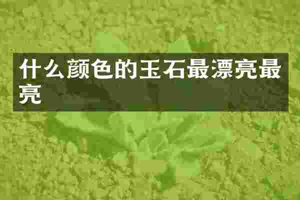 什么颜色的玉石最漂亮最亮