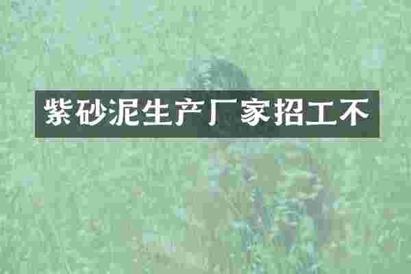 紫砂泥生产厂家招工不