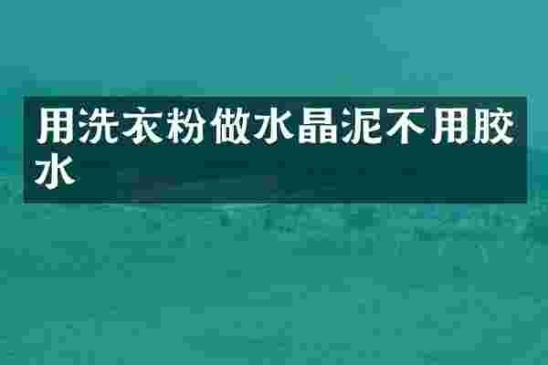 用洗衣粉做水晶泥不用胶水