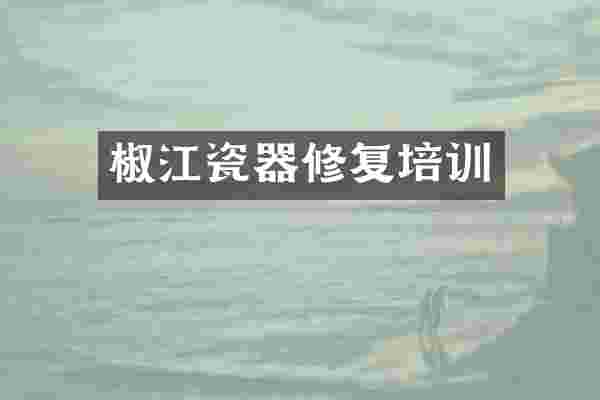 椒江瓷器修复培训