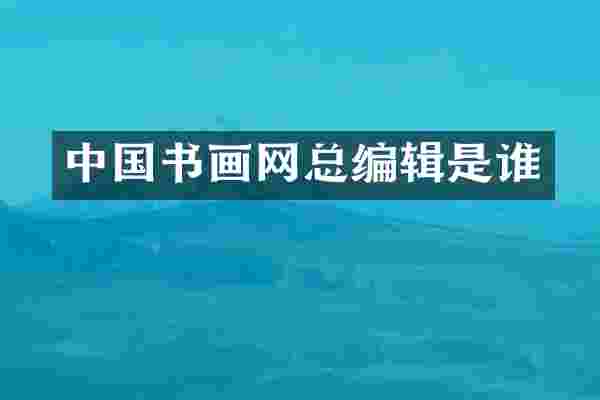 中国书画网总编辑是谁
