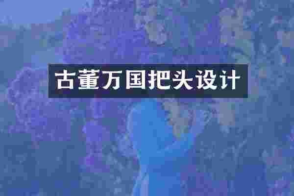 古董万国把头设计