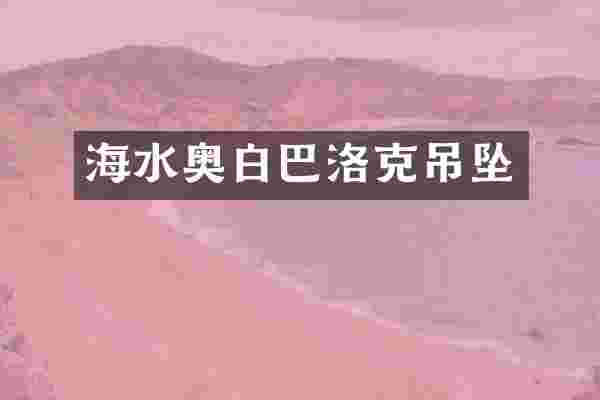 海水奥白巴洛克吊坠
