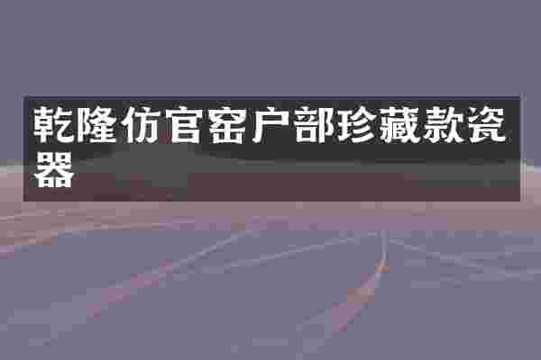 乾隆仿官窑户部珍藏款瓷器