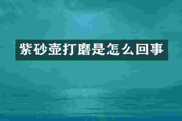 紫砂壶打磨是怎么回事