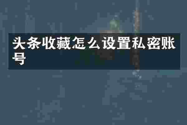 头条收藏怎么设置私密账号