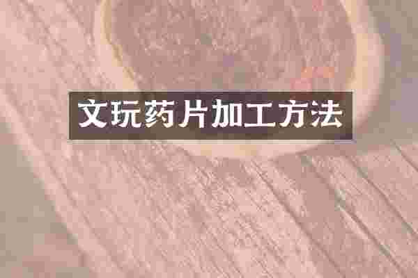 文玩药片加工方法