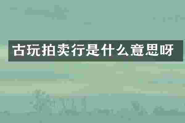古玩拍卖行是什么意思呀