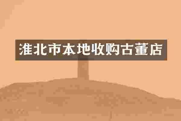 淮北市本地收购古董店