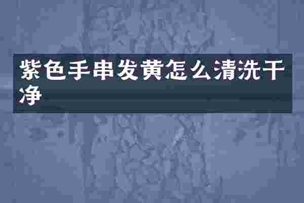 紫色手串发黄怎么清洗干净