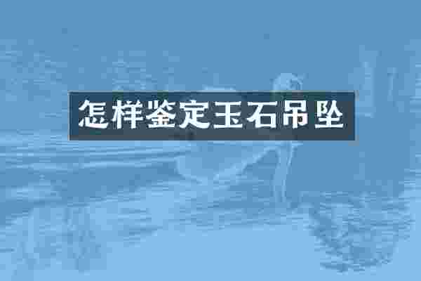 怎样鉴定玉石吊坠