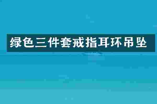 绿色三件套戒指耳环吊坠