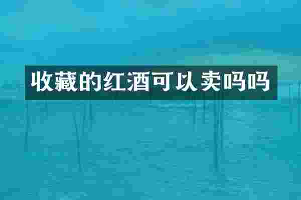 收藏的红酒可以卖吗吗