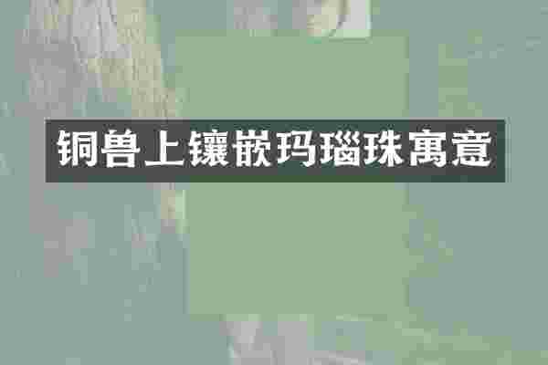 铜兽上镶嵌玛瑙珠寓意