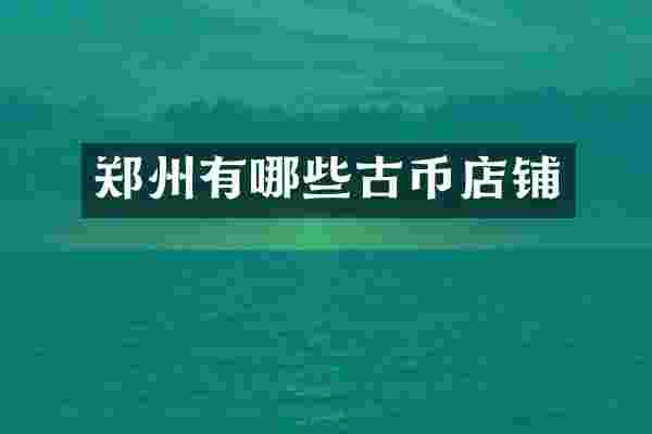 郑州有哪些古币店铺
