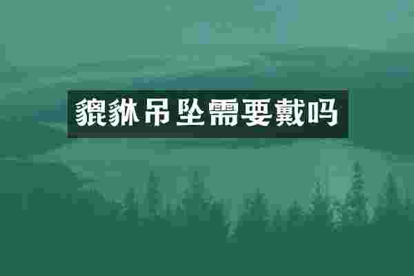 貔貅吊坠需要戴吗