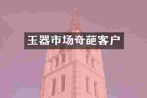 玉器市场奇葩客户