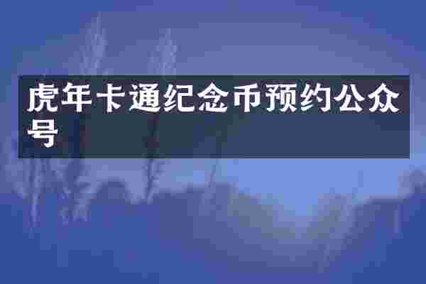 虎年卡通纪念币预约公众号