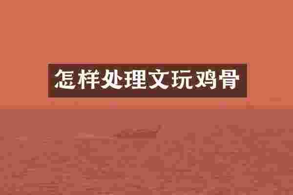 怎样处理文玩鸡骨