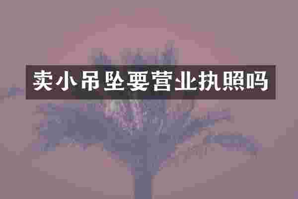 卖小吊坠要营业执照吗