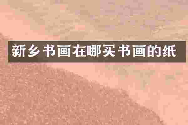 新乡书画在哪买书画的纸