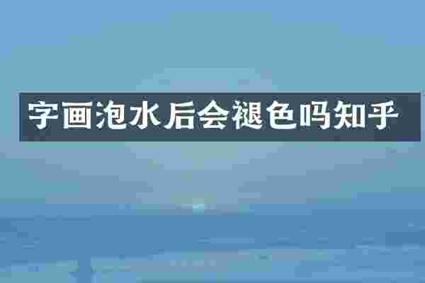 字画泡水后会褪色吗知乎