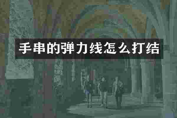 手串的弹力线怎么打结