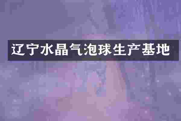辽宁水晶气泡球生产基地