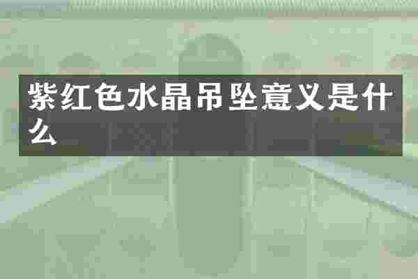 紫红色水晶吊坠意义是什么